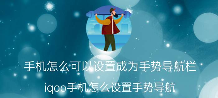 手机怎么可以设置成为手势导航栏 iqoo手机怎么设置手势导航？